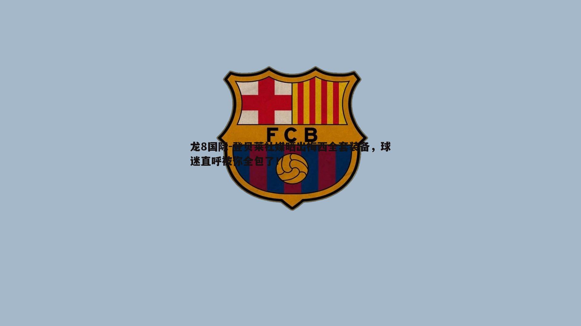 龙8国际-登贝莱社媒晒出梅西全套装备，球迷直呼被你全包了！