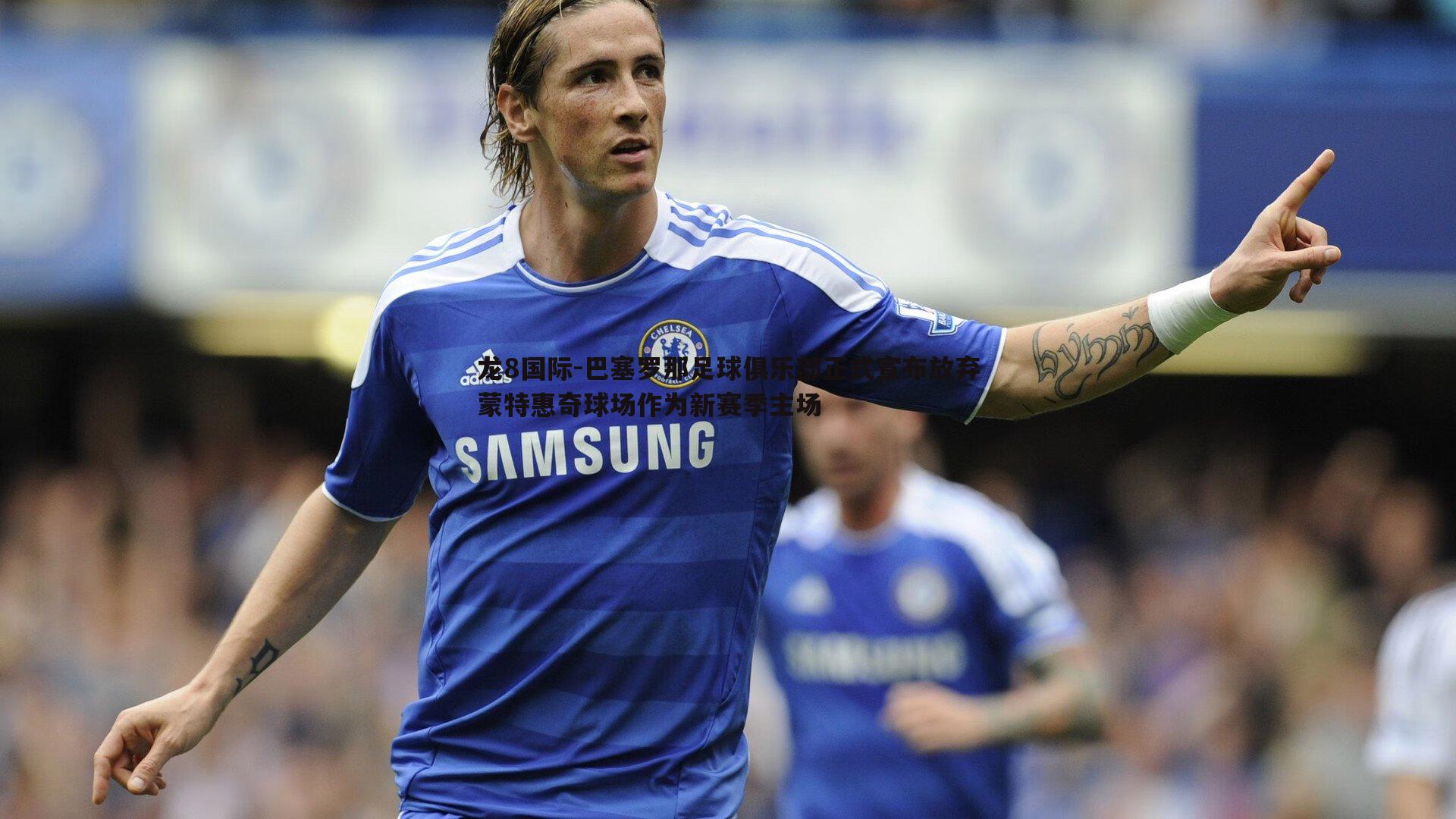 巴塞罗那足球俱乐部正式宣布放弃蒙特惠奇球场作为新赛季主场