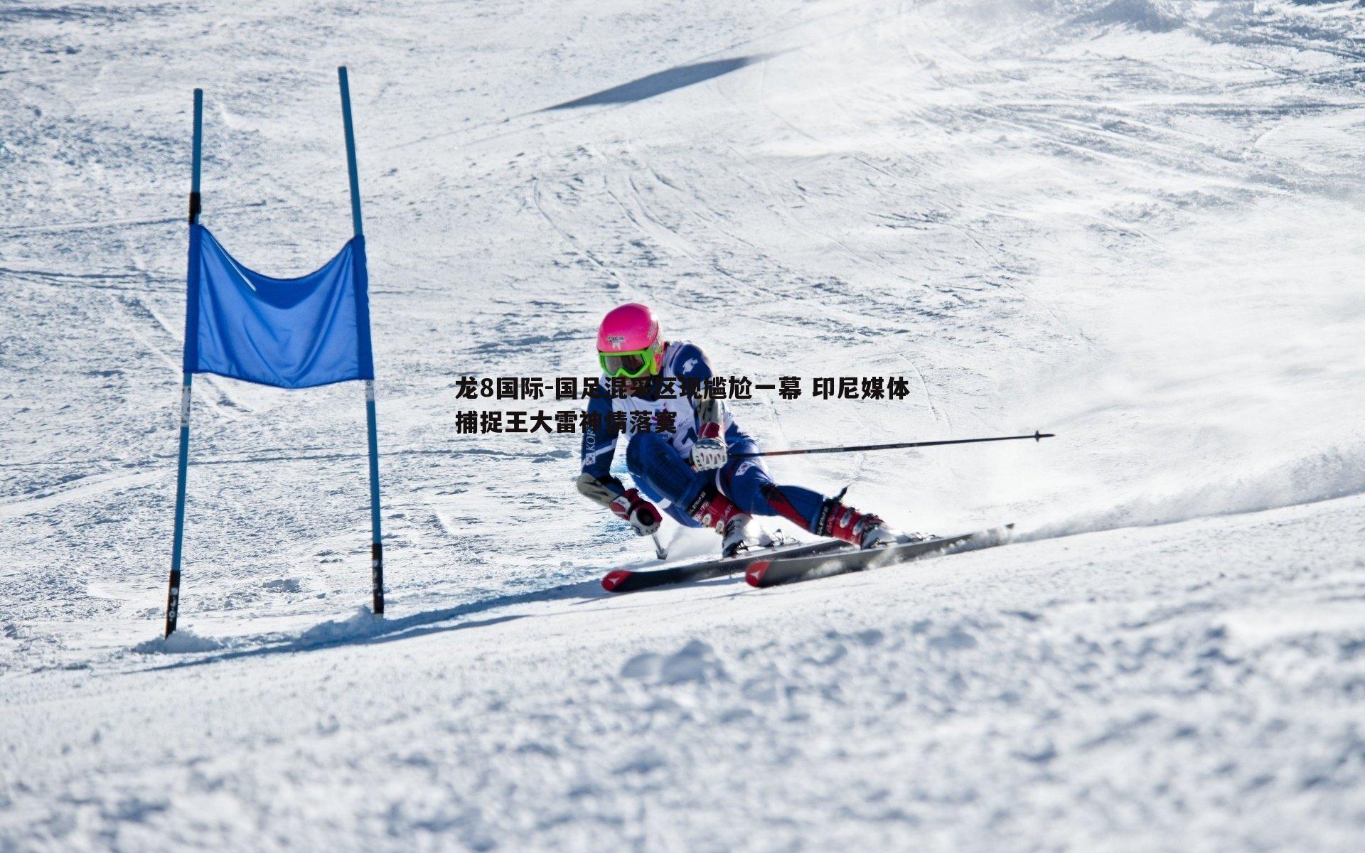 龙8国际-国足混采区现尴尬一幕 印尼媒体捕捉王大雷神情落寞