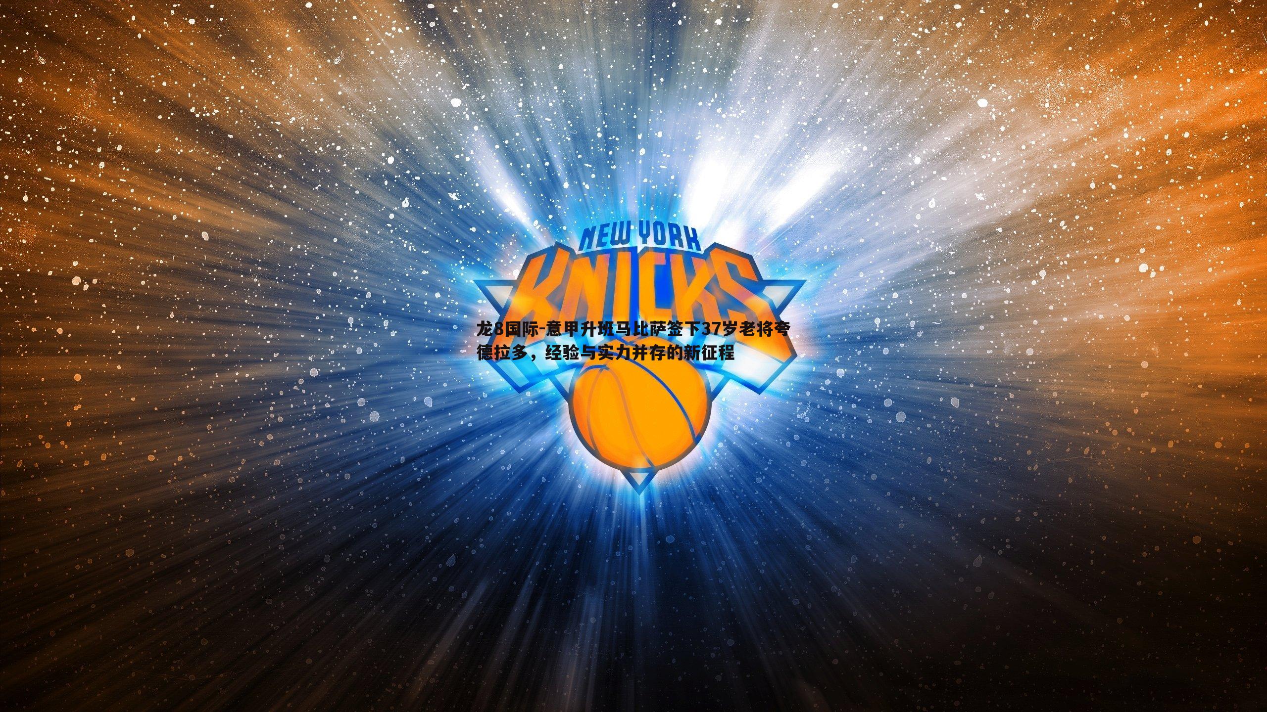 龙8国际-意甲升班马比萨签下37岁老将夸德拉多，经验与实力并存的新征程