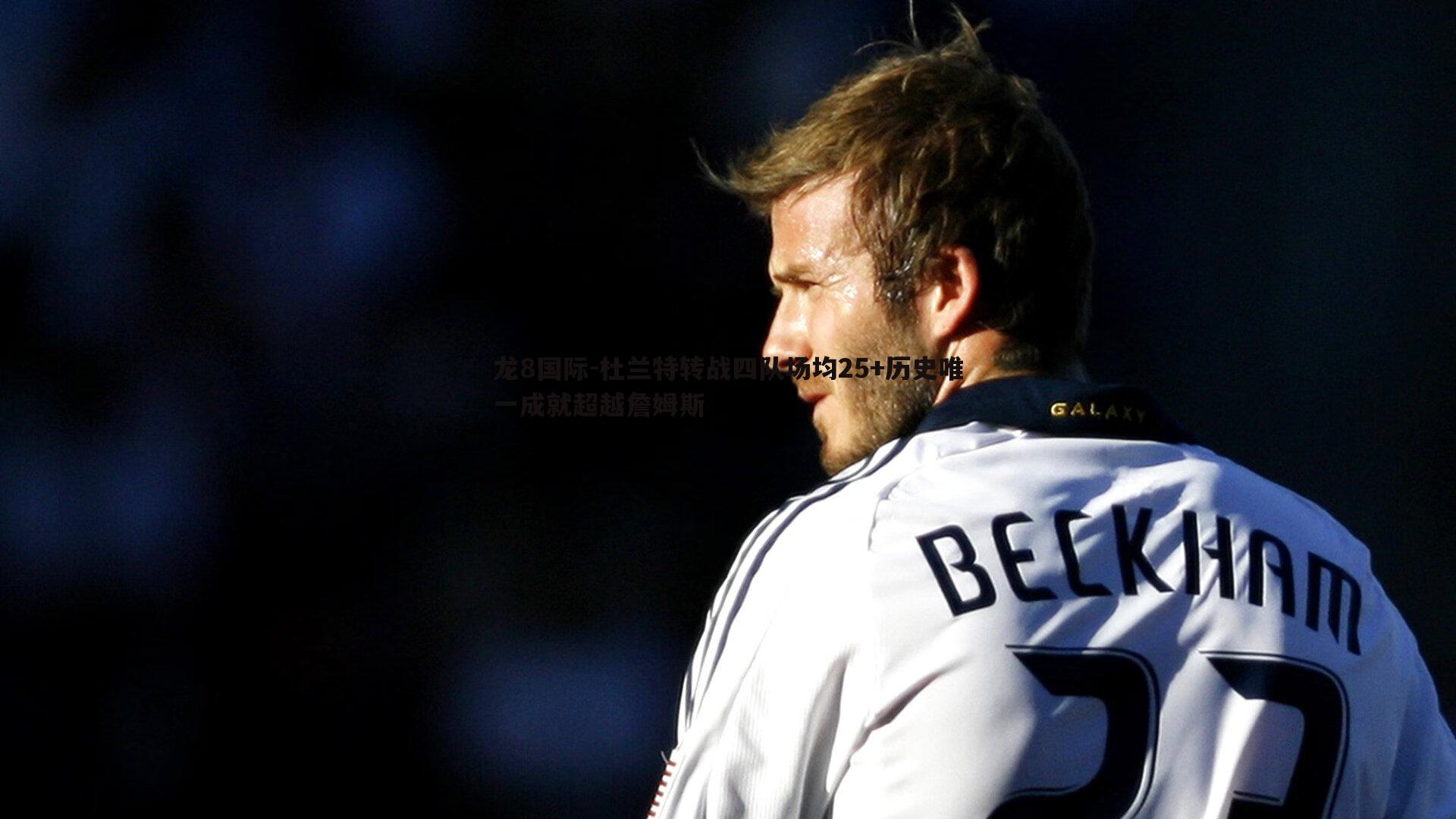 龙8国际-杜兰特转战四队场均25+历史唯一成就超越詹姆斯