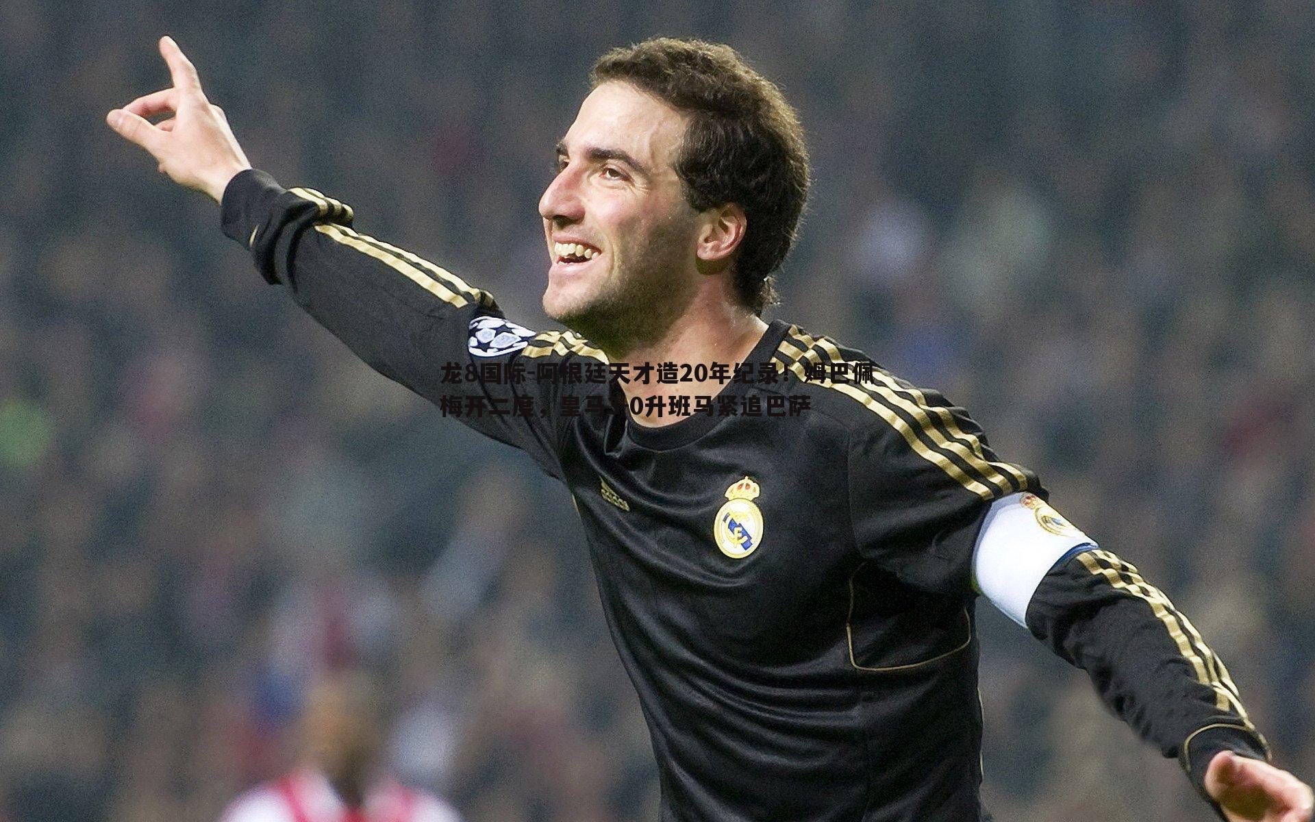 龙8国际-阿根廷天才造20年纪录！姆巴佩梅开二度，皇马3-0升班马紧追巴萨