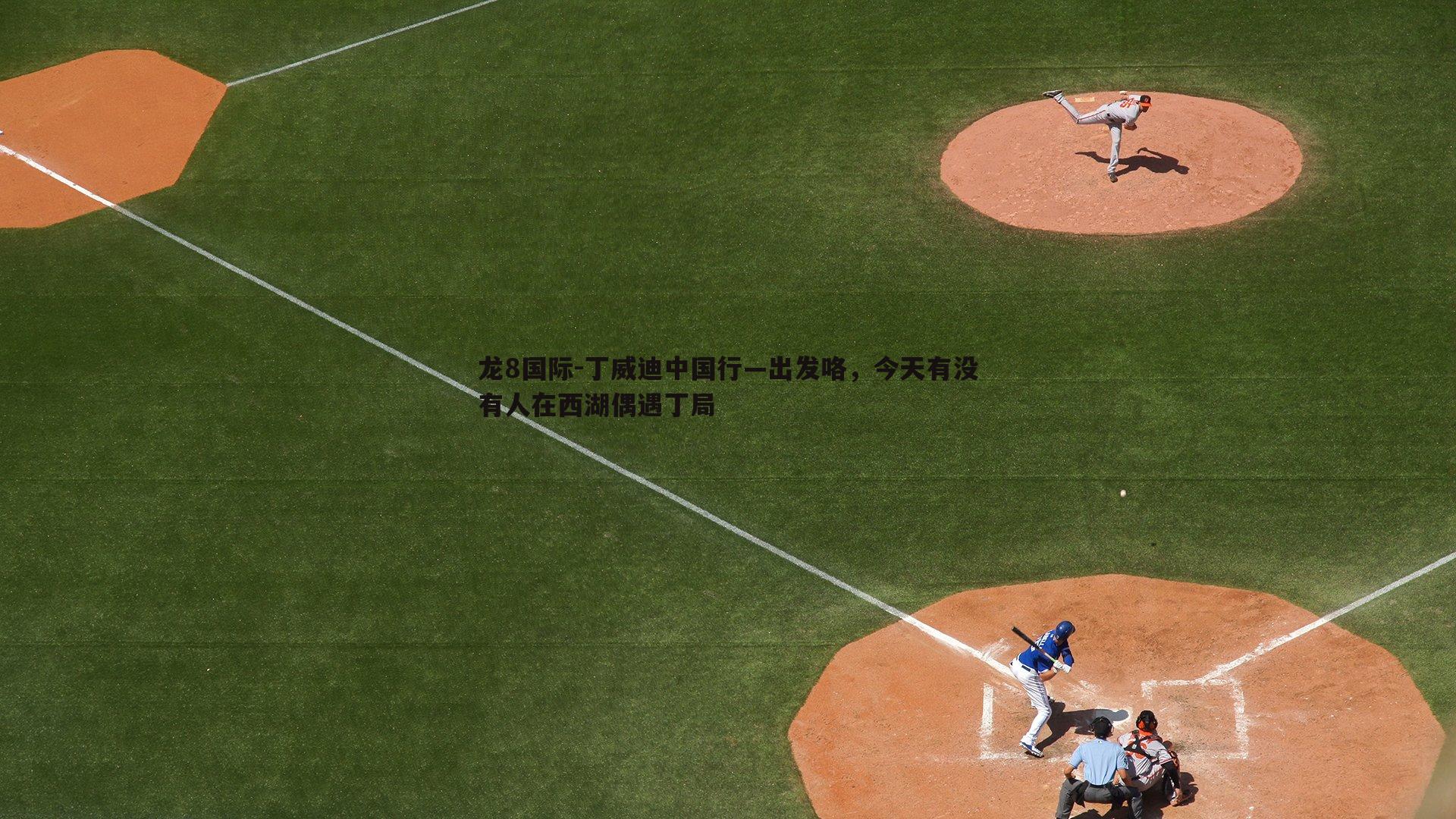 龙8国际-丁威迪中国行—出发咯，今天有没有人在西湖偶遇丁局