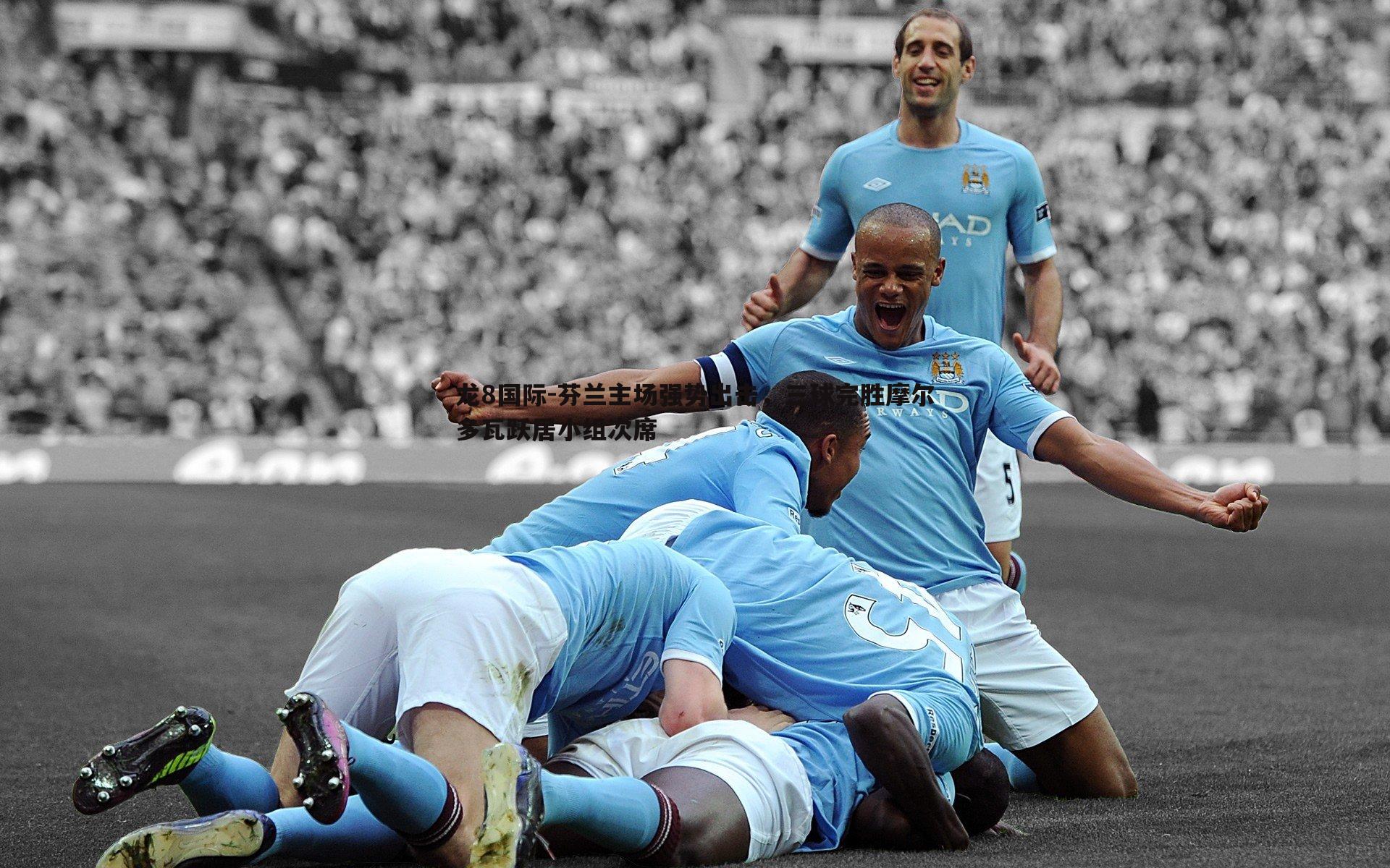 龙8国际-芬兰主场强势出击，三球完胜摩尔多瓦跃居小组次席