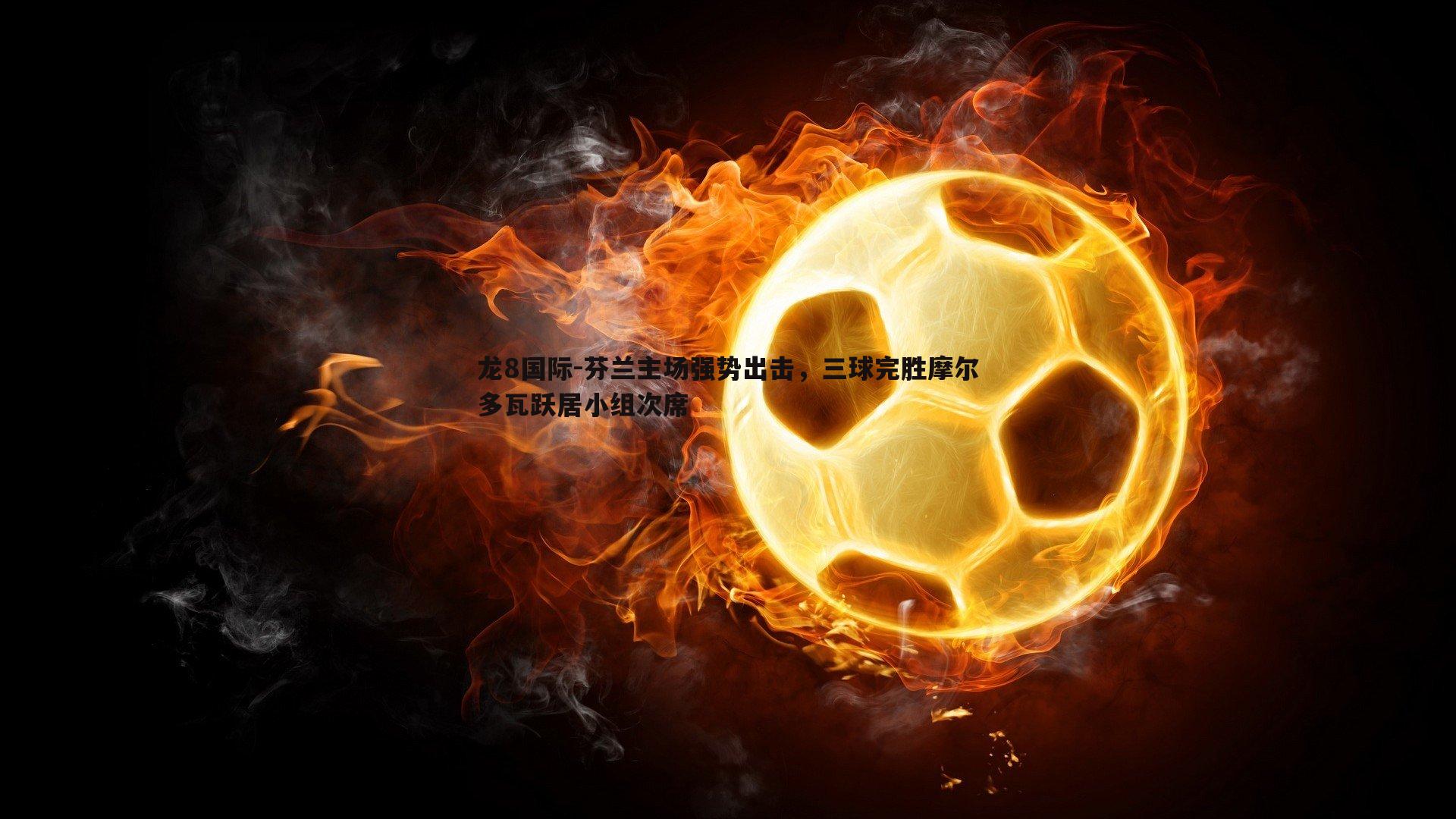 芬兰主场强势出击,三球完胜摩尔多瓦跃居小组次席